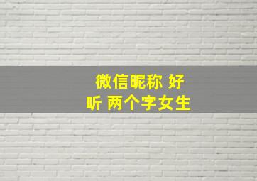 微信昵称 好听 两个字女生